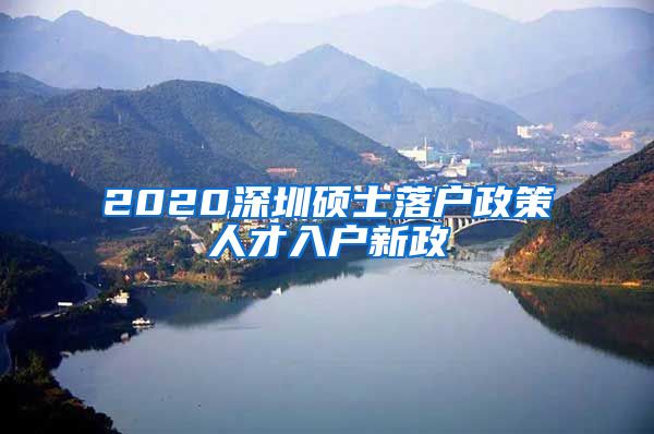 2020深圳硕士落户政策人才入户新政