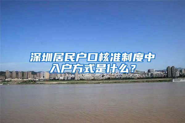 深圳居民户口核准制度中入户方式是什么？