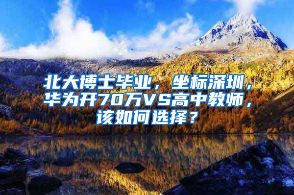 北大博士毕业，坐标深圳，华为开70万VS高中教师，该如何选择？