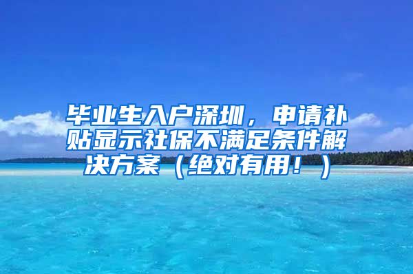 毕业生入户深圳，申请补贴显示社保不满足条件解决方案（绝对有用！）
