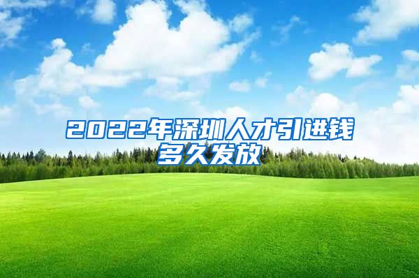 2022年深圳人才引进钱多久发放