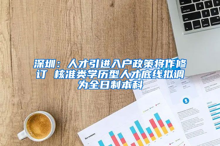 深圳：人才引进入户政策将作修订 核准类学历型人才底线拟调为全日制本科