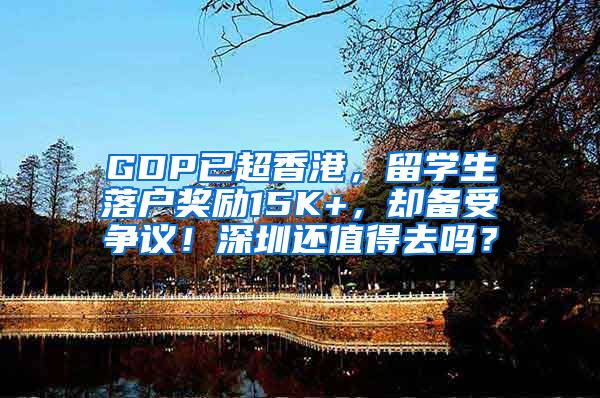 GDP已超香港，留学生落户奖励15K+，却备受争议！深圳还值得去吗？