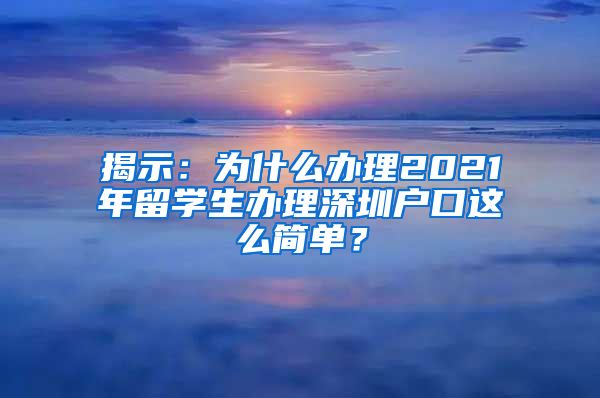 揭示：为什么办理2021年留学生办理深圳户口这么简单？