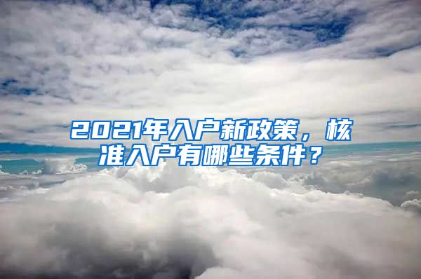 2021年入户新政策，核准入户有哪些条件？