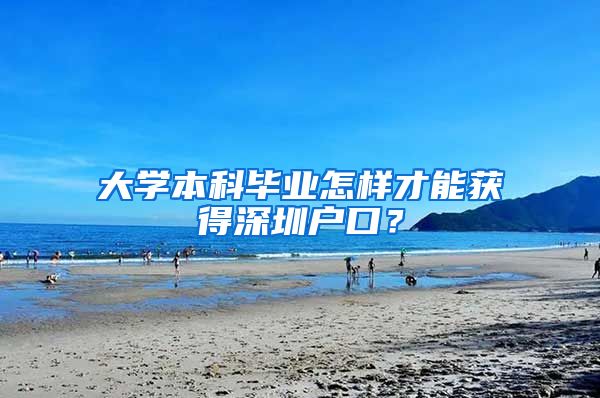 大学本科毕业怎样才能获得深圳户口？