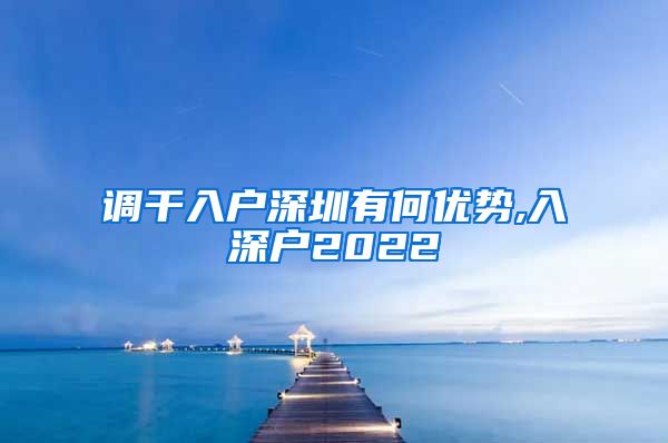 调干入户深圳有何优势,入深户2022