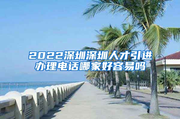 2022深圳深圳人才引进办理电话哪家好容易吗