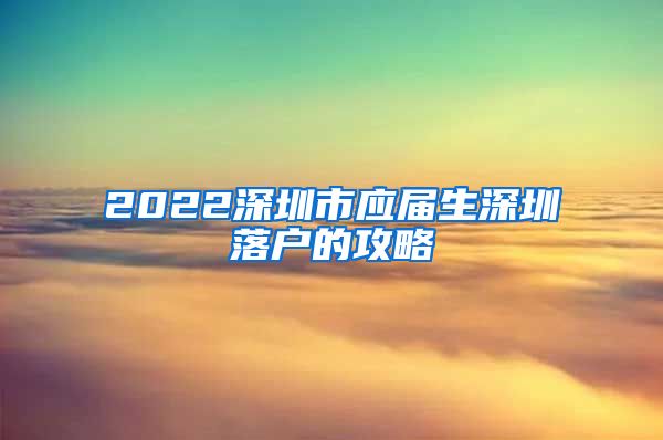2022深圳市应届生深圳落户的攻略