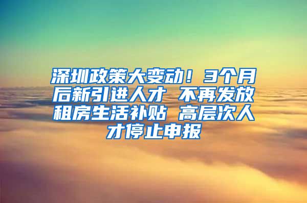 深圳政策大变动！3个月后新引进人才 不再发放租房生活补贴 高层次人才停止申报