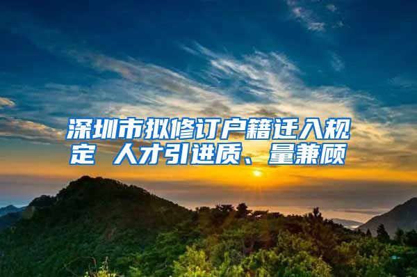 深圳市拟修订户籍迁入规定 人才引进质、量兼顾
