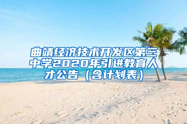 曲靖经济技术开发区第三中学2020年引进教育人才公告（含计划表）