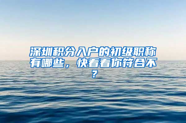 深圳积分入户的初级职称有哪些，快看看你符合不？