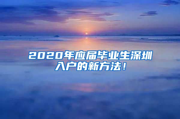 2020年应届毕业生深圳入户的新方法！