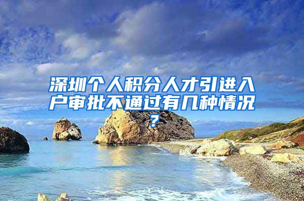 深圳个人积分人才引进入户审批不通过有几种情况？