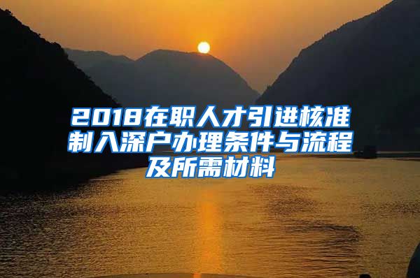 2018在职人才引进核准制入深户办理条件与流程及所需材料