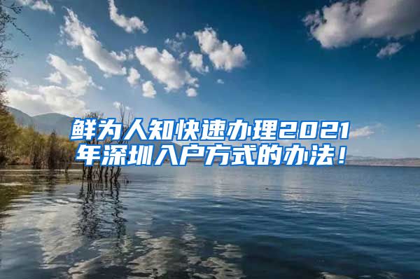 鲜为人知快速办理2021年深圳入户方式的办法！