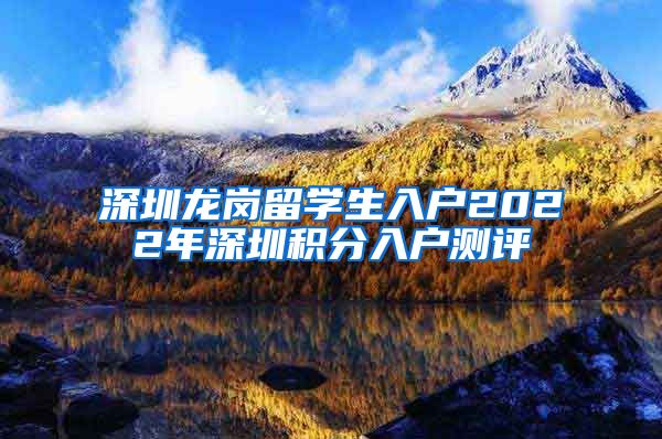 深圳龙岗留学生入户2022年深圳积分入户测评