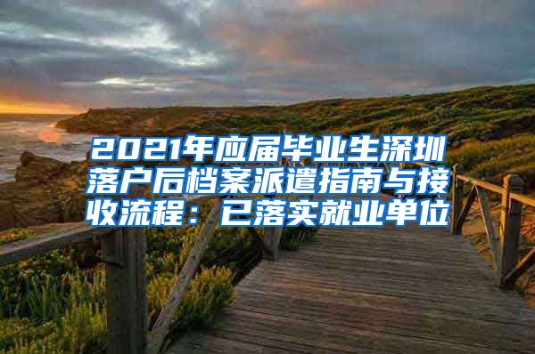 2021年应届毕业生深圳落户后档案派遣指南与接收流程：已落实就业单位