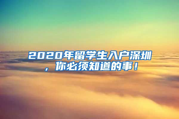 2020年留学生入户深圳，你必须知道的事！