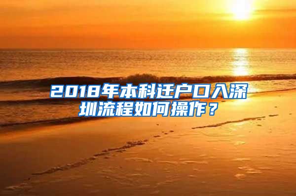 2018年本科迁户口入深圳流程如何操作？