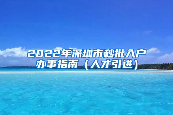 2022年深圳市秒批入户办事指南（人才引进）