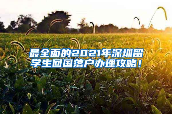 最全面的2021年深圳留学生回国落户办理攻略！