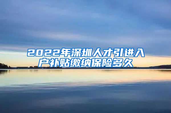 2022年深圳人才引进入户补贴缴纳保险多久