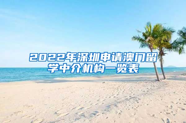 2022年深圳申请澳门留学中介机构一览表