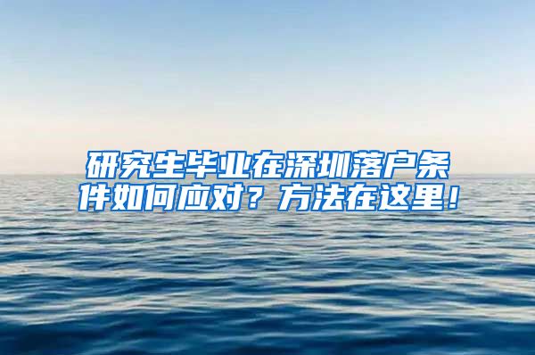 研究生毕业在深圳落户条件如何应对？方法在这里！