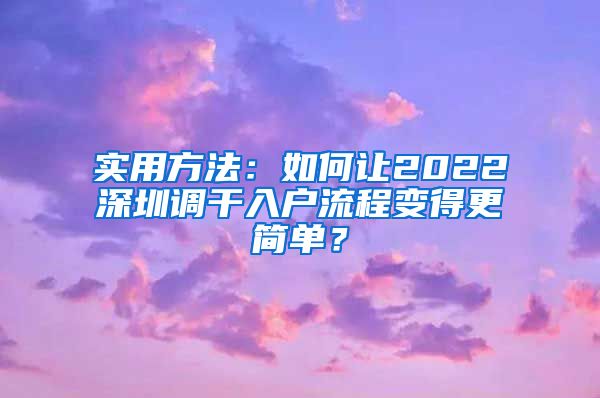 实用方法：如何让2022深圳调干入户流程变得更简单？