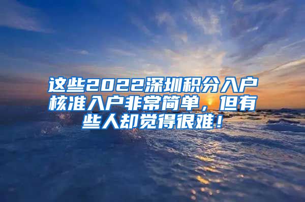 这些2022深圳积分入户核准入户非常简单，但有些人却觉得很难！