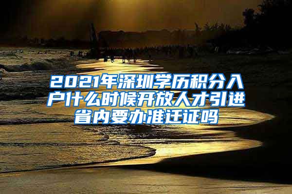 2021年深圳学历积分入户什么时候开放人才引进省内要办准迁证吗