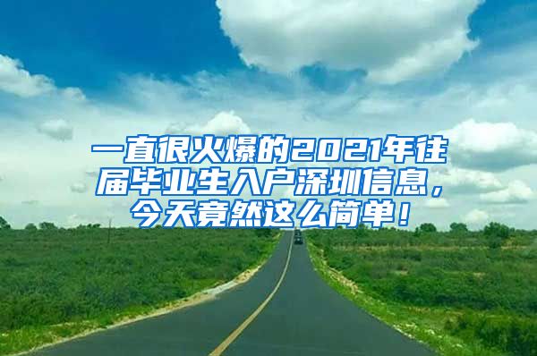 一直很火爆的2021年往届毕业生入户深圳信息，今天竟然这么简单！