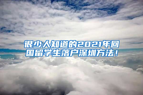 很少人知道的2021年回国留学生落户深圳方法！