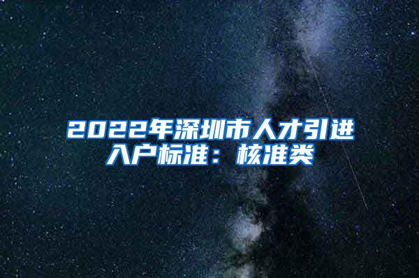 2022年深圳市人才引进入户标准：核准类