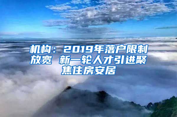 机构：2019年落户限制放宽 新一轮人才引进聚焦住房安居