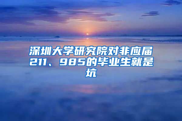 深圳大学研究院对非应届211、985的毕业生就是坑