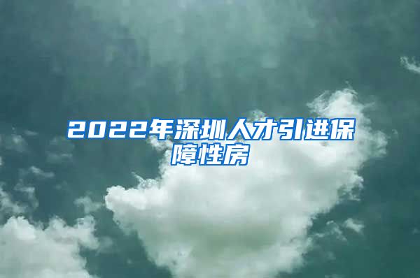 2022年深圳人才引进保障性房