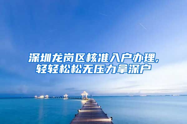 深圳龙岗区核准入户办理,轻轻松松无压力拿深户