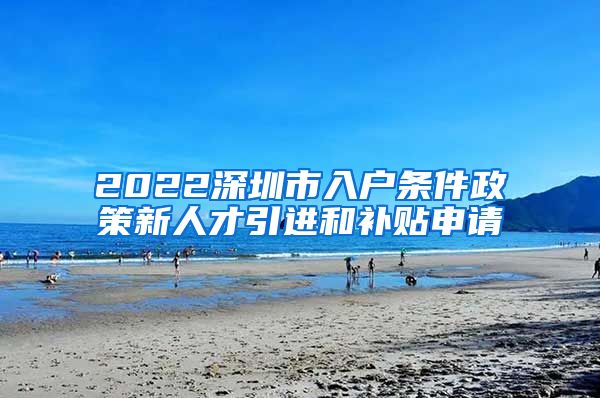 2022深圳市入户条件政策新人才引进和补贴申请