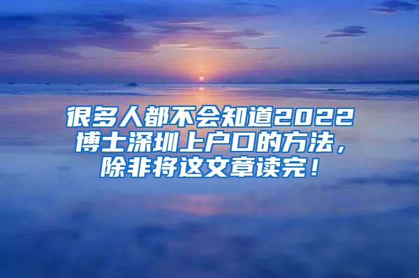 很多人都不会知道2022博士深圳上户口的方法，除非将这文章读完！