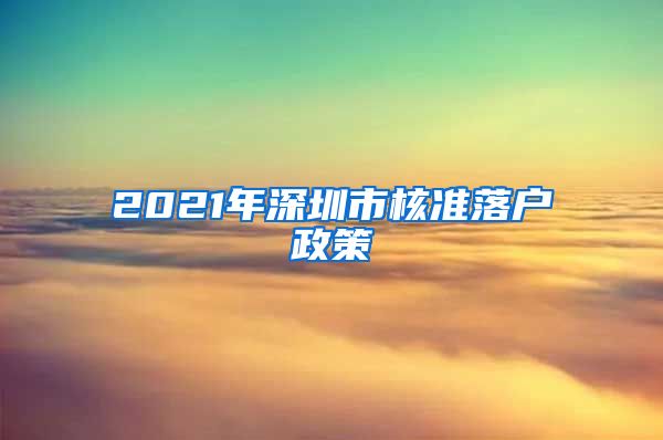 2021年深圳市核准落户政策