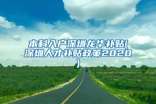 本科入户深圳龙华补贴(深圳人才补贴政策2020)