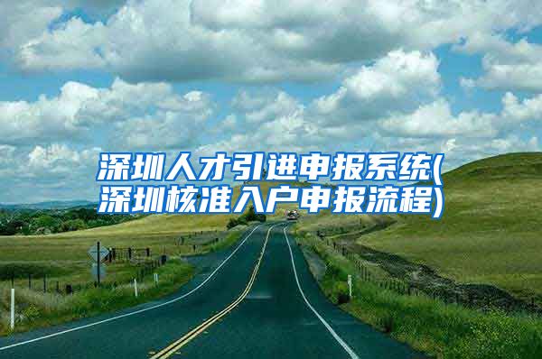 深圳人才引进申报系统(深圳核准入户申报流程)