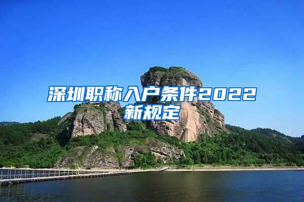 深圳职称入户条件2022新规定