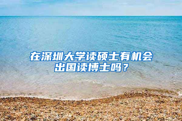 在深圳大学读硕士有机会出国读博士吗？