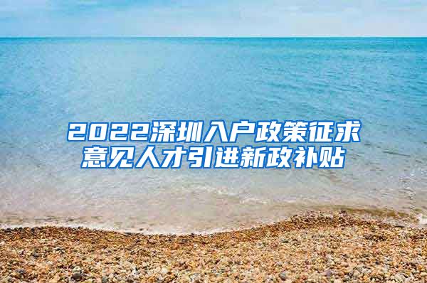 2022深圳入户政策征求意见人才引进新政补贴