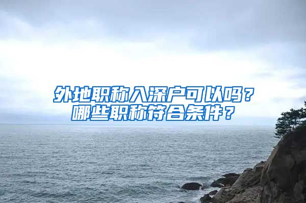 外地职称入深户可以吗？哪些职称符合条件？