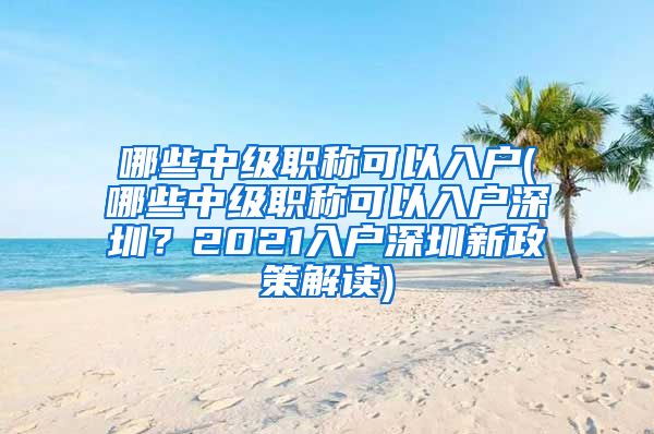 哪些中级职称可以入户(哪些中级职称可以入户深圳？2021入户深圳新政策解读)